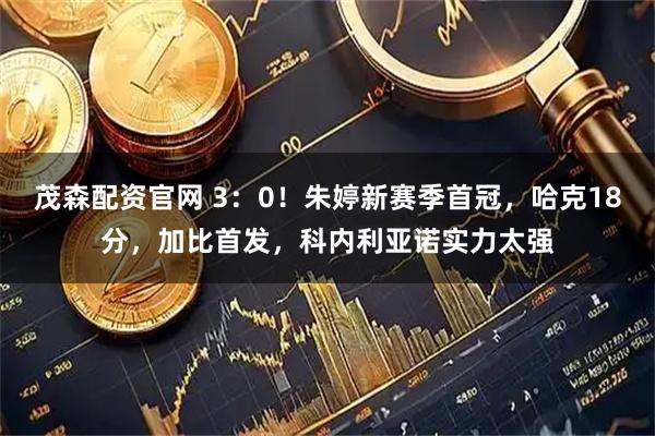 茂森配资官网 3：0！朱婷新赛季首冠，哈克18分，加比首发，科内利亚诺实力太强