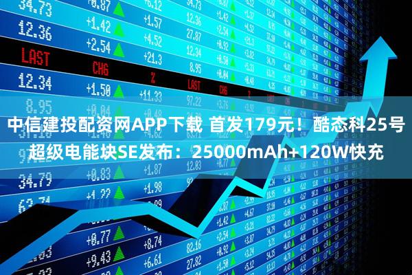 中信建投配资网APP下载 首发179元！酷态科25号超级电能块SE发布：25000mAh+120W快充