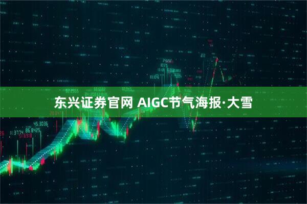 东兴证券官网 AIGC节气海报·大雪