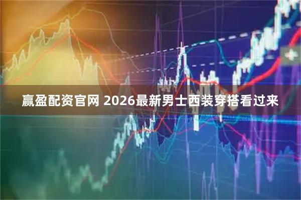 赢盈配资官网 2026最新男士西装穿搭看过来