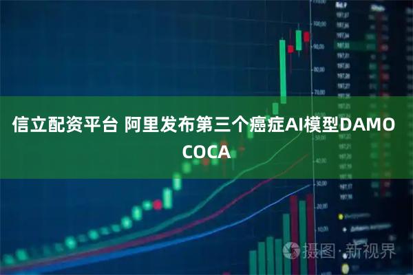 信立配资平台 阿里发布第三个癌症AI模型DAMO COCA