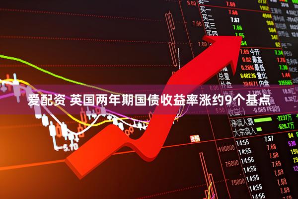 爱配资 英国两年期国债收益率涨约9个基点